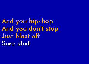 And you hip- hop
And you don't stop

Just blast off
Sure shot