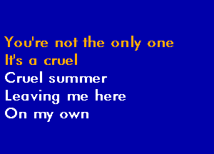 You're not he only one
Ifs a cruel

Cruel summer

Leaving me here
On my own