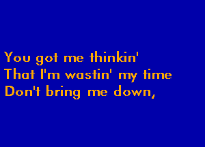 You got me thinkin'

That I'm wosiin' my time
Don't bring me down,