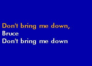 Don't bring me down,

Bruce
Don't bring me down