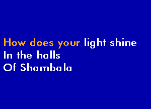 How does your light shine

In the halls
Of Shombolo