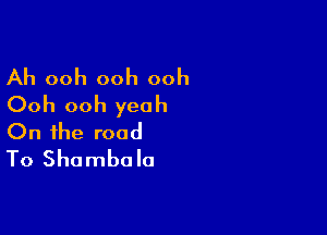 Ah ooh ooh ooh
Ooh ooh yeah

On the road
To Shambola