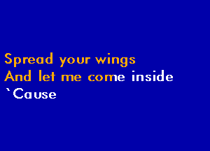 Spread your wings

And lei me come inside
Cause