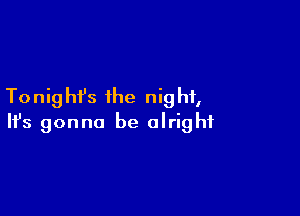 To nig hfs ihe nig hi,

Ifs gonna be alright