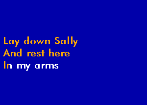 Lay down Sally

And rest here
In my arms