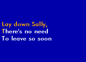 Lay down Sally,

There's no need
To leave so soon