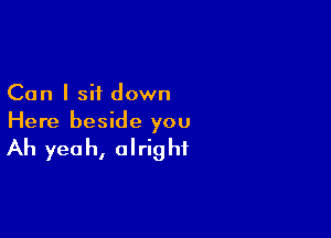 Can I sit down

Here beside you

Ah yeah, alrig hf