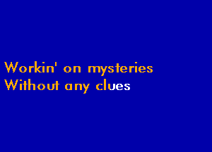 Workin' on mysteries

Wifhoui a ny clues