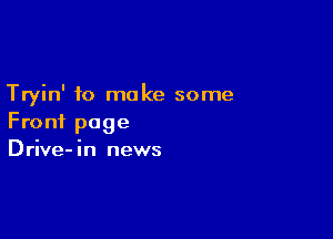 Tryin' to make some

Front page
Drive- in news