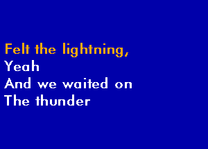 Felt the Iig hfning,
Yeah

And we waited on

The thunder