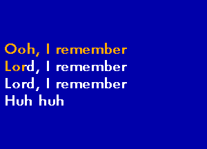 OohI I remember
Lord, I remember

Lord, I remember

Huh huh