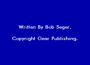 Written By Bob Seger.

Copyright Gear Publishing.