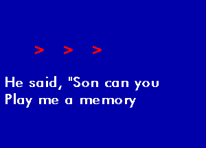 He said, Son can you
Play me a memory
