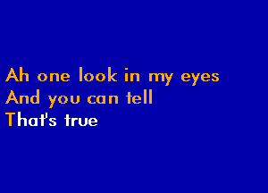 Ah one look in my eyes

And you can tell
That's true