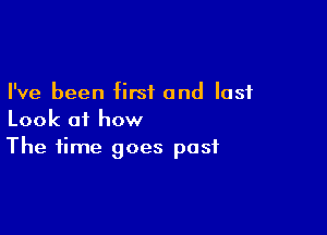 I've been first and last

Look of how
The time goes post