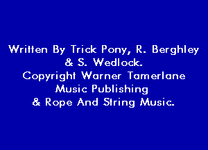 Written By Trick Pony, R. Berghley
8g S. Wedlock.
Copyright Warner Tamerlane
Music Publishing
8g Rope And String Music.
