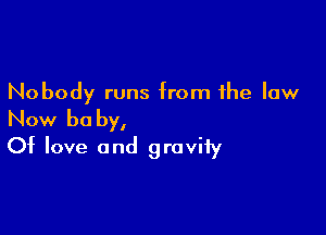 Nobody runs from the law

Now be by,
Of love and graviiy