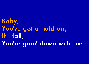 30 by,

You've 90110 hold on,

If I fall,

You're goin' down with me