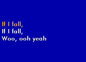 If I fall,
If I fall,

Woo, ooh yea h