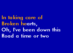 In 10 king core of
Broken heorls,

Oh, I've been down this
Road a time or two