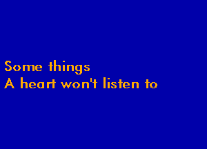 Some things

A heart won't listen to