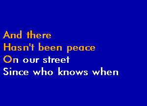 And there

Has n'f been peace

On our street
Since who knows when