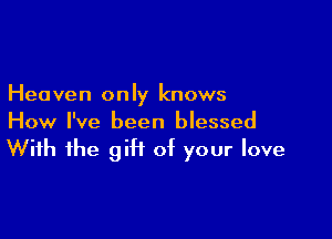 Heaven only knows

How I've been blessed

With the giH of your love