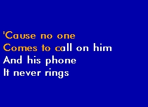 'Cause no one
Comes to call on him

And his phone

It never rings