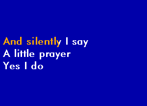 And silently I say

A lime prayer
Yes I do