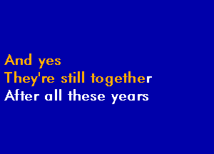 And yes

They're still together
After all these years