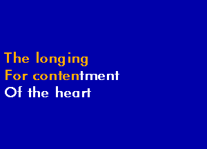 The longing

For contentment

Of the heart