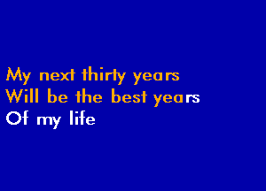 My next ihirly years

Will be the best years
Of my life