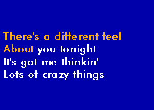 There's a diHereni Eel
About you tonight

Ifs got me thinkin'
Lots of crazy things