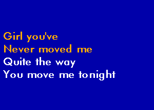 Girl you've
Never moved me

Quite the way
You move me tonight