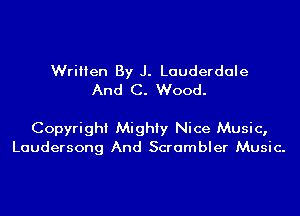 Written By J. Lauderdale
And C. Wood.

Copyright Mighty Nice Music,
Laudersong And Scrambler Music.