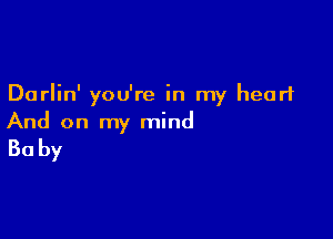 Darlin' you're in my heart

And on my mind

Baby