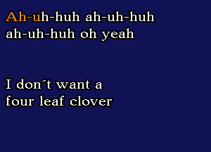 Ah-uh-huh ah-uh-huh
ah-uh-huh oh yeah

I don't want a
four leaf clover