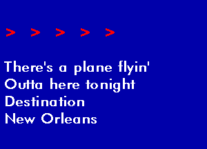 There's a plane flyin'

OUHa here tonight
Destination
New Orleans