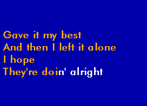 Gave if my best
And then I leH it alone

Ihope
They're doin' alrig hf