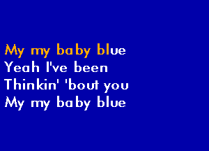 My my baby blue
Yeah I've been

Thinkin' 'bout you
My my be by blue