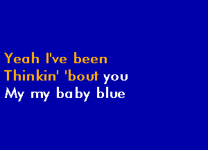 Yeah I've been

Thinkin' 'boui you
My my baby blue