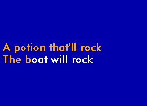 A potion ihaf'll rock

The boat will rock