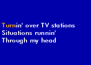 Turnin' over TV stations

Situations runnin'

Through my head
