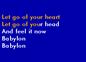 Let go of your heart
Let go of your head

And feel it now
30 bylon
Ba bylon