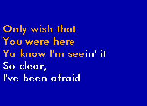 Only wish ihaf

You were here

Ya know I'm seein' it
50 clear,
I've been afraid