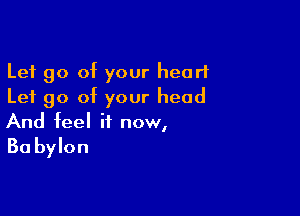 Let go of your heart
Let go of your head

And feel it now,

Ba bylon