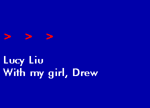Lucy Liu
With my girl, Drew