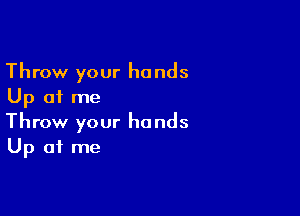 Throw your hands
Up of me

Throw your hands
Up at me