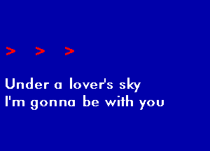 Under a loveHs sky

I'm gonna be with you