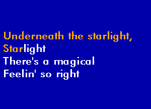 Underneath the 510 rlig hf,
Stu rlig hi

There's a magical
Feelin' so right